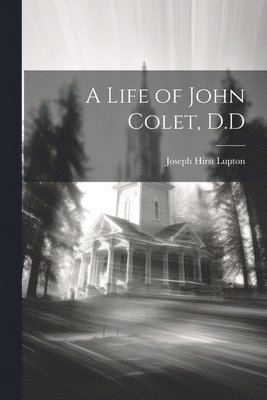A Life of John Colet, D.D 1