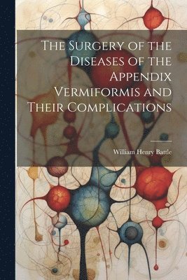 bokomslag The Surgery of the Diseases of the Appendix Vermiformis and Their Complications