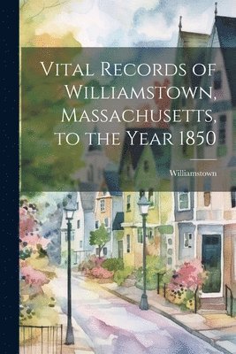 Vital Records of Williamstown, Massachusetts, to the Year 1850 1