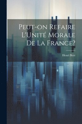 Peut-on Refaire L'Unit Morale de la France? 1