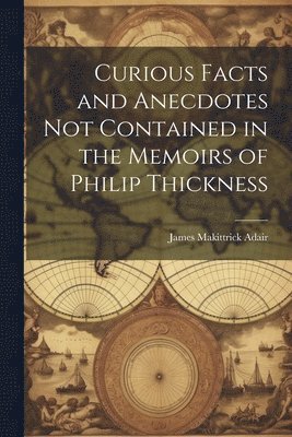 bokomslag Curious Facts and Anecdotes Not Contained in the Memoirs of Philip Thickness