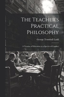 George Trumbull Ladd - Teacher's Practical Philosophy, Häftad