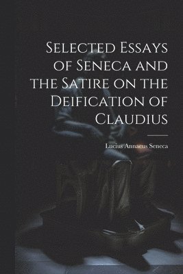 Selected Essays of Seneca and the Satire on the Deification of Claudius 1