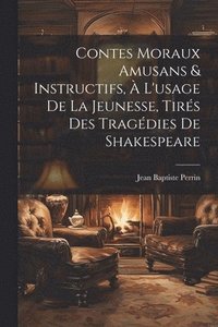 bokomslag Contes Moraux Amusans & Instructifs,  L'usage de la Jeunesse, Tirs des Tragdies de Shakespeare