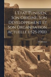 bokomslag L'tat Tunisien, son Origine, son Dveloppement et son Organisation Actuelle (1525-1901)