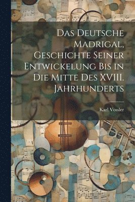 bokomslag Das Deutsche Madrigal, Geschichte Seiner Entwickelung bis in die Mitte des XVIII. Jahrhunderts