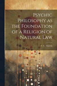 bokomslag Psychic Philosophy as the Foundation of a Religion of Natural Law