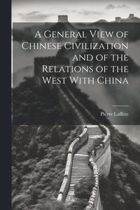 bokomslag A General View of Chinese Civilization and of the Relations of the West With China