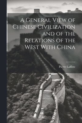 A General View of Chinese Civilization and of the Relations of the West With China 1