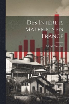 Michel Chevalier - Des Intérets Matériels en France, Häftad