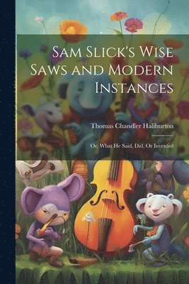 Thomas Chandler Haliburton - Sam Slick's Wise Saws and Modern Instances, Häftad