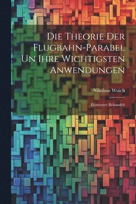 Nikolaus Wuich - Die Theorie der Flugbahn-Parabel un Ihre Wichtigsten Anwendungen, Häftad