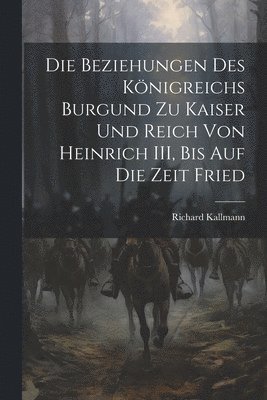 Die Beziehungen des Knigreichs Burgund zu Kaiser und Reich von Heinrich III, Bis auf die Zeit Fried 1