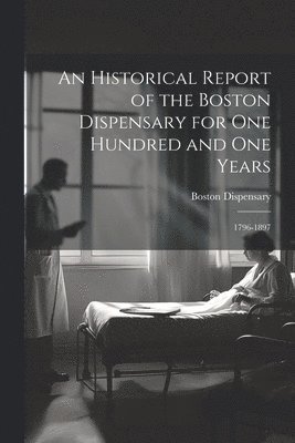 An Historical Report of the Boston Dispensary for One Hundred and One Years 1