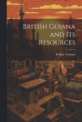 bokomslag British Guiana and Its Resources