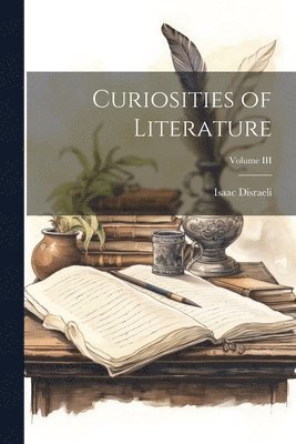 Isaac Disraeli - Curiosities of Literature; Volume III, Häftad