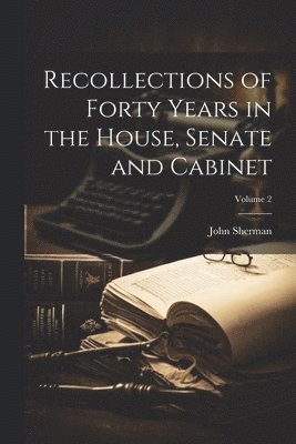John Sherman - Recollections of Forty Years in the House, Senate and Cabinet; Volume 2, Häftad