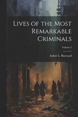 Lives of the Most Remarkable Criminals; Volume 3 1