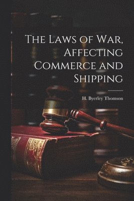 bokomslag The Laws of War, Affecting Commerce and Shipping