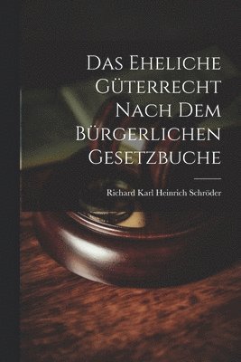 Richard Karl Heinrich Schröder - Das Eheliche Güterrecht Nach dem Bürgerlichen Gesetzbuche, Häftad