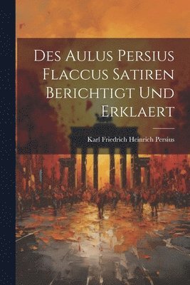 bokomslag Des Aulus Persius Flaccus Satiren Berichtigt und Erklaert