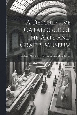 bokomslag A Descriptive Catalogue of the Arts and Crafts Museum