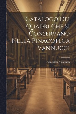 bokomslag Catalogo dei Quadri che si Conservano Nella Pinacoteca Vannucci