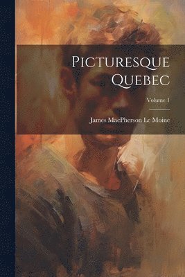 Picturesque Quebec; Volume 1 1