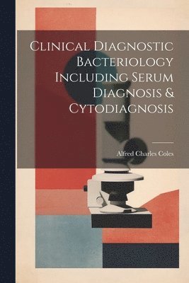 Clinical Diagnostic Bacteriology Including Serum Diagnosis & Cytodiagnosis 1