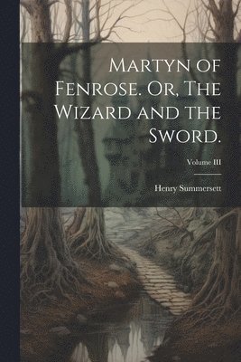 Henry Summersett - Martyn of Fenrose. Or, The Wizard and the Sword.; Volume III, Häftad
