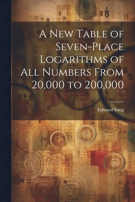 Edward Sang - New Table of Seven-Place Logarithms of All Numbers From 20,000 to 200,000, Häftad