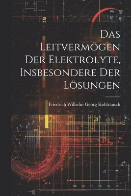 bokomslag Das Leitvermögen der Elektrolyte, Insbesondere der Lösungen