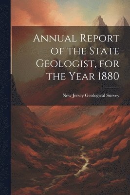 New Jersey Geological Survey - Annual Report of the State Geologist, for the Year 1880, Häftad