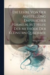 bokomslag Die Lehre Von Der Aufstellung Empirischer Formeln, Mit Hilfe Der Methode Der Kleinsten Quadrate