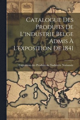 bokomslag Catalogue des Produits de L'industrie Belge Admis  L'exposition de 1841