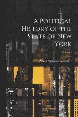 A Political History of the State of New York; Volume I 1