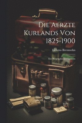 Die Aerzte Kurlands von 1825-1900 1