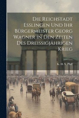 bokomslag Die Reichstadt Esslingen und ihr Brgermeister Georg Wagner in den Zeiten des Dreissigjhrigen Krieg