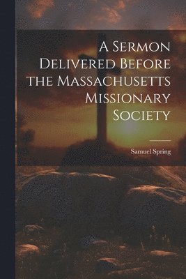 Sermon Delivered Before the Massachusetts Missionary Society 1