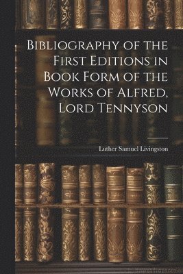 Luther Samuel Livingston - Bibliography of the First Editions in Book Form of the Works of Alfred, Lord Tennyson, Häftad