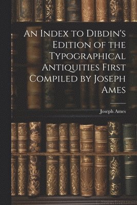 bokomslag An Index to Dibdin's Edition of the Typographical Antiquities First Compiled by Joseph Ames