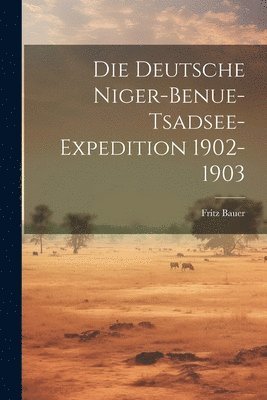 Fritz Bauer - Die Deutsche Niger-Benue-Tsadsee-Expedition 1902-1903, Häftad