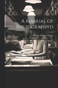 bokomslag A Manual of Bibliographyd