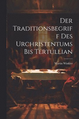 Der Traditionsbegriff des Urchristentums bis Tertullian 1