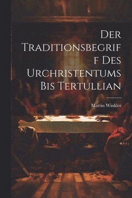 Der Traditionsbegriff des Urchristentums bis Tertullian
