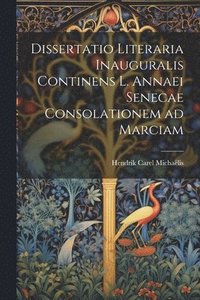 bokomslag Dissertatio Literaria Inauguralis Continens L. Annaei Senecae Consolationem ad Marciam