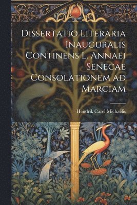 Dissertatio Literaria Inauguralis Continens L. Annaei Senecae Consolationem ad Marciam 1