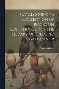 bokomslag Catalogue of a Collection of Books on Ornithology in the Library of Frederic Gallatin, Jr