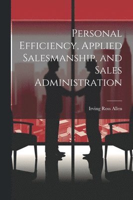 bokomslag Personal Efficiency, Applied Salesmanship, and Sales Administration