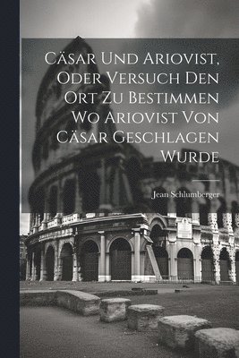 bokomslag Csar und Ariovist, Oder Versuch den Ort zu Bestimmen wo Ariovist von Csar Geschlagen Wurde